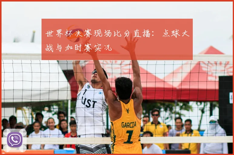 世界杯决赛现场比分直播:点球大战与加时赛实况