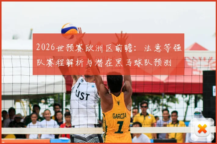 2026世预赛欧洲区前瞻：法意等强队赛程解析与潜在黑马球队预测