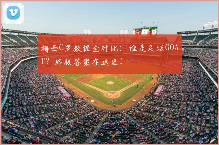 梅西C罗数据全对比：谁是足坛GOAT？终极答案在这里！