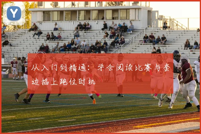 从入门到精通：学会阅读比赛与套边插上跑位时机