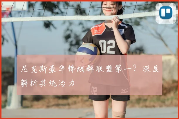 尼克斯豪华锋线群联盟第一？深度解析其统治力