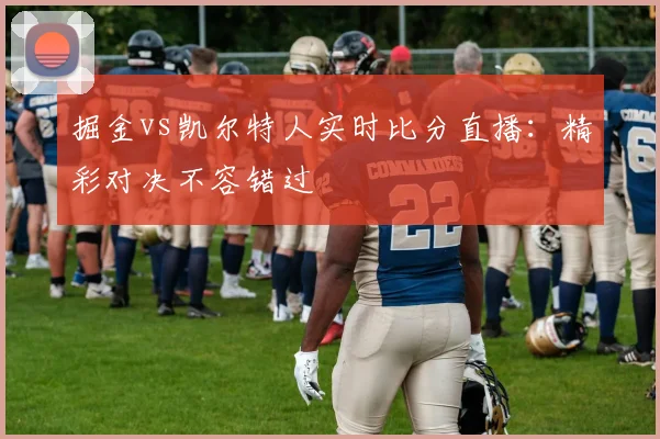 掘金vs凯尔特人实时比分直播:精彩对决不容错过