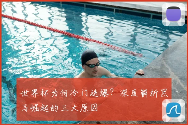 世界杯为何冷门迭爆？深度解析黑马崛起的三大原因